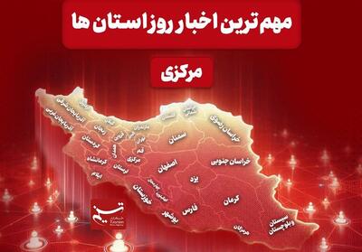 نگاهی به مهم‌ترین اخبا‌ر استان مرکزی در 21 آذرماه - تسنیم