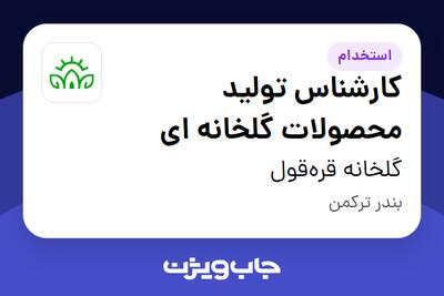  استخدام کارشناس تولید محصولات گلخانه ای در گلخانه قره‌قول