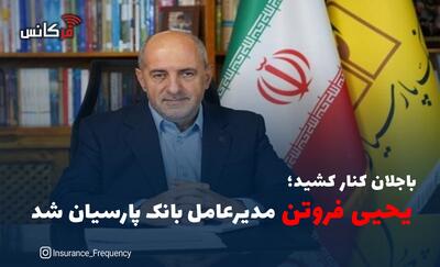 باجلان کنار کشید؛  یحیی فروتن  مدیرعامل بانک پارسیان شد