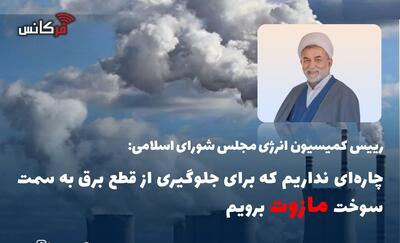  ییس کمیسیون انرژی مجلس: چاره‌ای نداریم که برای جلوگیری از قطع برق به سمت سوخت مازوت برویم