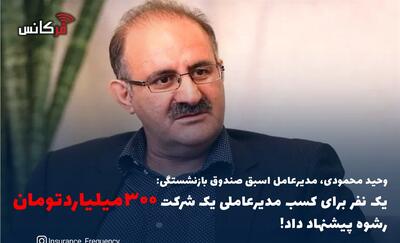  وحید محمودی، مدیرعامل اسبق صندوق بازنشستگی: یک نفر برای کسب مدیرعاملی یک شرکت ۳۰۰میلیاردتومان رشوه پیشنهاد داد!