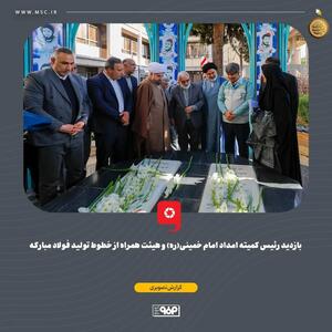  بازدید رئیس کمیته امداد امام خمینی(ره) و هیئت همراه از خطوط تولید فولاد مبارکه