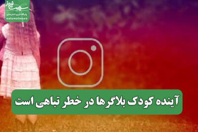  آینده کودک بلاگرها در خطر تباهی است