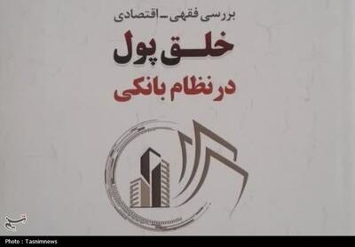 کتاب «بررسی فقهی و اقتصادی خلق پول در نظام بانکی» منتشر شد - تسنیم