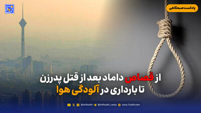  از قصاص داماد بعد از قتل پدرزن تا بارداری در آلودگی هوا