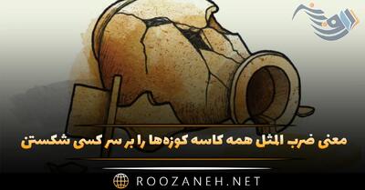  معنی ضرب المثل همه کاسه کوزه‌ها را بر سر کسی شکستن (ریشه و داستان آن)