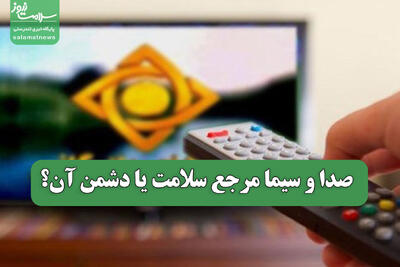  صدا و سیما مرجع سلامت یا دشمن آن؟