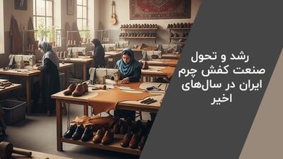  رشد صنعت چرم ایران در سال ‌های اخیر؛ برندهای معتبر کفش چرم ایرانی