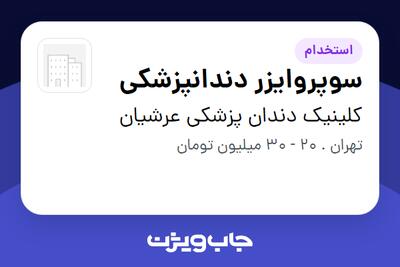  استخدام سوپروایزر دندانپزشکی در کلینیک دندان پزشکی عرشیان