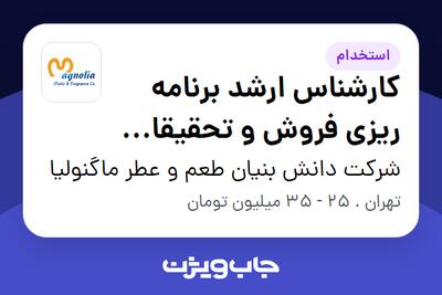  استخدام کارشناس ارشد برنامه ریزی فروش و تحقیقات بازار در شرکت دانش بنیان طعم و عطر ماگنولیا