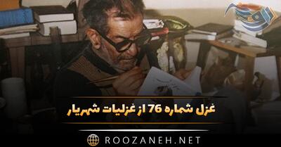  غزل شماره ۷۶ از غزلیات شهریار؛ تا هستم ای رفیق ندانی که کیستم ...