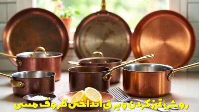  نحوه تمیز کردن و برق انداختن ظروف مسی خانه | ظرف مسی سیاه شده را چگونه تمیز کنیم؟