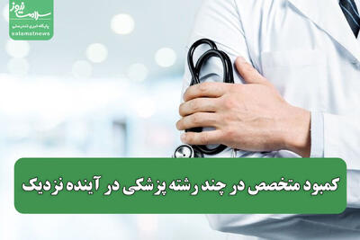 کمبود متخصص در چند رشته پزشکی در آینده نزدیک