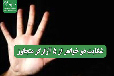  شکایت دو خواهر از 5 آزارگر متجاوز