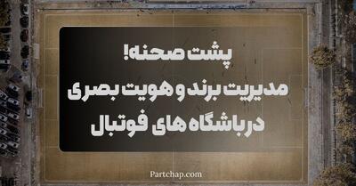  پشت صحنه! مدیریت برند و هویت بصری در باشگاه های تراز اول فوتبال
