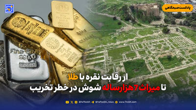  ار رقابت نقره با طلا تا میراث 7هزارساله شوش در خطر تخریب