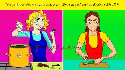  با ذکر دلیل و منطق بگویید شوهر کدوم زن در حال آشپزی زودتر میمیرد و به دیدار عزراییل می رود؟