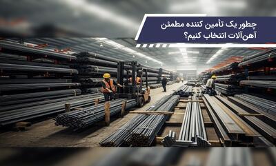 چطور یک تأمین‌کننده مطمئن آهن آلات انتخاب کنیم؟