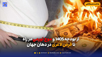 از بودجه 1405 و موج تورمی در راه تا قرص لاغری در دهان جهان