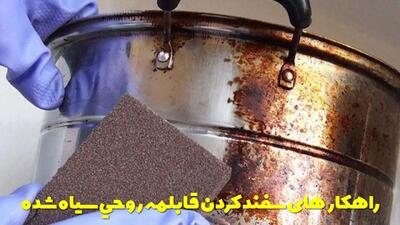  راهکار های سفید کردن قابلمه روحی سیاه شده و سوخته در خانه ساده و آسان