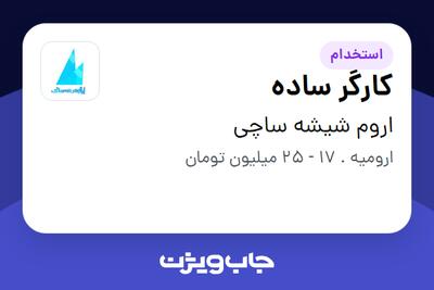  استخدام کارگر ساده - آقا در اروم شیشه ساچی