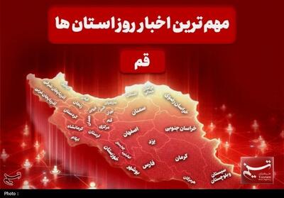 نگاهی بر مهم‌ترین اخبا‌ر استان قم در تاریخ 7 دی‌ماه - تسنیم