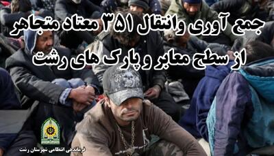  جمع آوری و انتقال ۳۵۱ معتاد متجاهر به مراکز ترک اعتیاد رشت