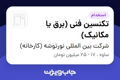  استخدام تکنسین فنی (برق یا مکانیک) - آقا در شرکت بین المللی نورتوشه (کارخانه)