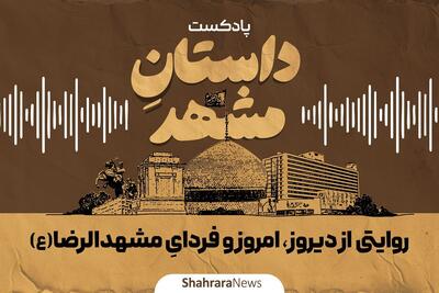  پادکست | «داستانِ مشهد»؛ روایتی از دیروز، امروز و فردای مشهد الرضا(ع)