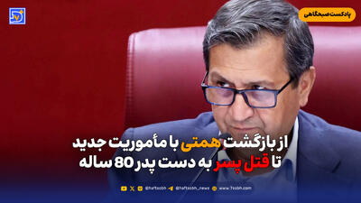  از بازگشت همتی با مأموریت جدید تا قتل پسر به دست پدر 80 ساله