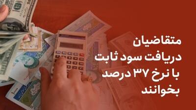 متقاضیان دریافت سود ثابت با نرخ ۳۷ درصد بخوانند