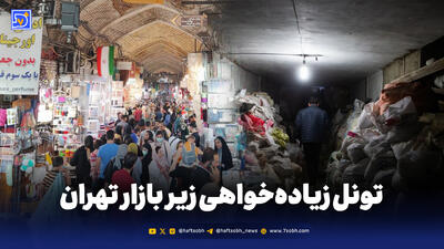 تونل زیاده‌خواهی زیر بازار تهران