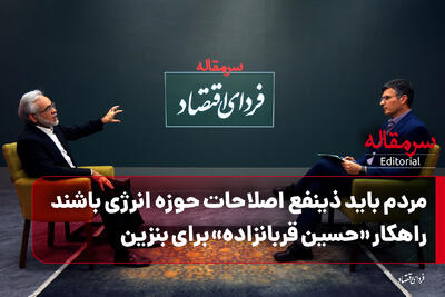 مردم باید ذینفع اصلاحات حوزه انرژی باشند/ راهکار  حسین قربانزاده  برای بنزین