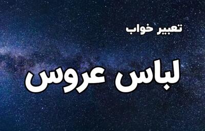  تعبیر خواب لباس عروس | پوشیدن لباس عروس در خواب