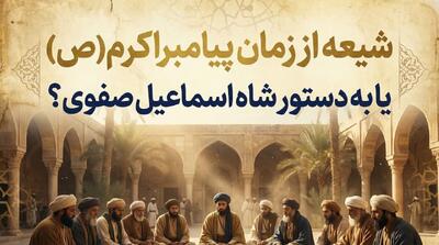  حقیقت تاریخی تشیع رسمی ایران چیست؟شیعه از روزگار پیامبر یا ساخته صفویه؟