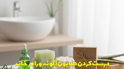  درست کردن صابون آلوئه ورا در خانه مرحله به مرحله + تصویری