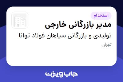  استخدام مدیر بازرگانی خارجی در تولیدی و بازرگانی سپاهان فولاد توانا