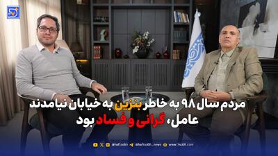 مردم سال ۹۸ به خاطر بنزین به خیابان نیامدند عامل، گرانی و فساد بود