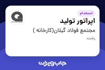  استخدام اپراتور تولید - آقا در مجتمع فولاد گیلان(کارخانه )