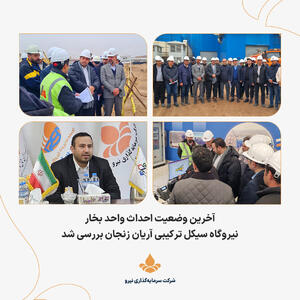 آخرین وضعیت احداث واحد بخار نیروگاه سیکل ترکیبی آریان زنجان بررسی شد