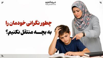  والد مضطرب، دانش‌آموز مضطرب: چطور نگرانی خودمان را به بچه منتقل نکنیم؟