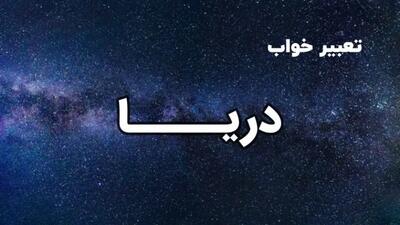  تعبیر خواب دریا | دیدن دریا در خواب نشانه چیست؟