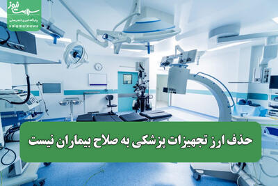 حذف ارز تجهیزات پزشکی به صلاح بیماران نیست