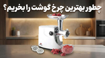 چطور بهترین چرخ گوشت را بخریم؟ راهنمای جامع