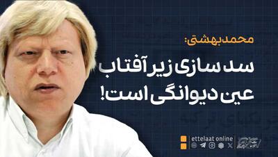  دکتر بهشتی: سدسازی زیر آفتاب عین دیوانگی است!