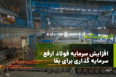  افزایش سرمایه فولاد ارفع؛سرمایه گذاری برای بقا