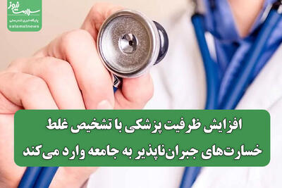 افزایش ظرفیت پزشکی با تشخیص غلط، خسارت‌های جبران‌ناپذیر به جامعه وارد می‌کند