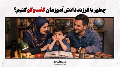  چطور با فرزند دانش‌آموزمان گفت‌وگو کنیم؟