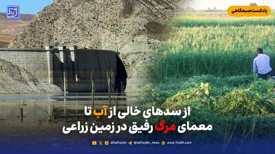 از سدهای خالی از آب تا معمای مرگ رفیق در زمین زراعی