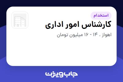  استخدام کارشناس امور اداری - آقا در سازمانی فعال در حوزه تجارت / بازرگانی